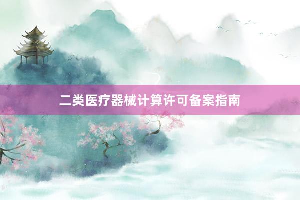 二类医疗器械计算许可备案指南