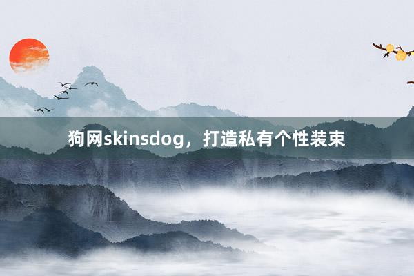 狗网skinsdog，打造私有个性装束