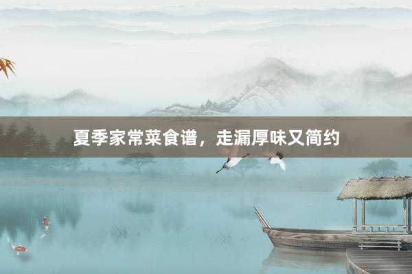 夏季家常菜食谱,走漏厚味又简约
