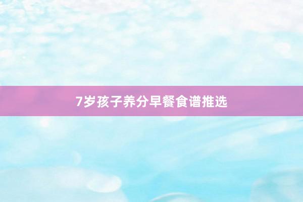 7岁孩子养分早餐食谱推选