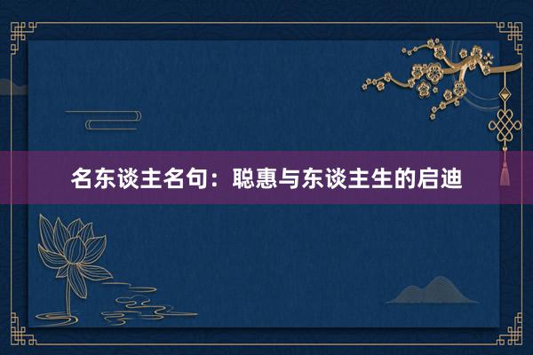 名东谈主名句：聪惠与东谈主生的启迪